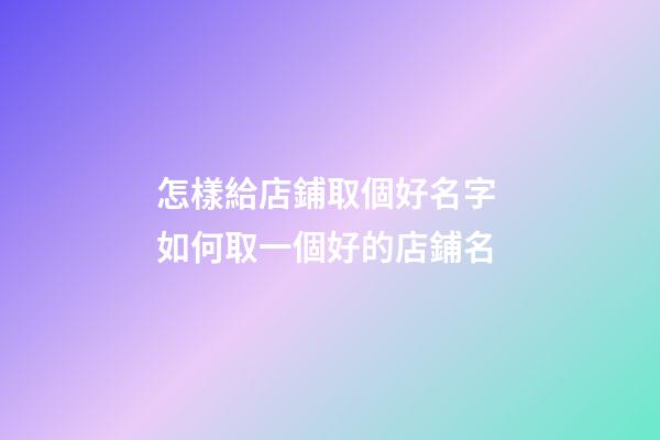 怎樣給店鋪取個好名字 如何取一個好的店鋪名